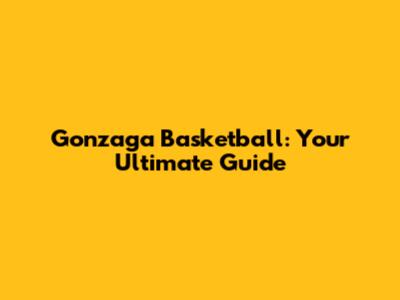 Gonzaga Basketball: Your Ultimate Guide