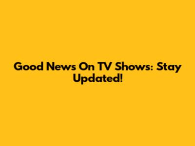 Good News On TV Shows: Stay Updated!