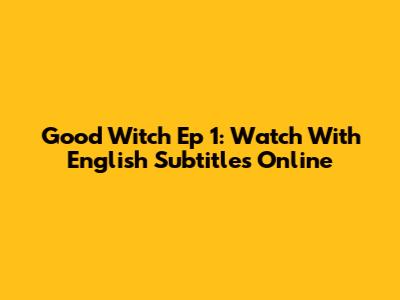 Good Witch Ep 1: Watch With English Subtitles Online