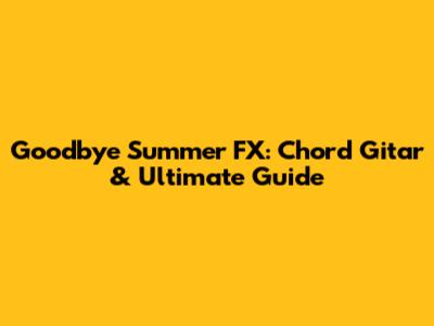 Goodbye Summer FX: Chord Gitar & Ultimate Guide