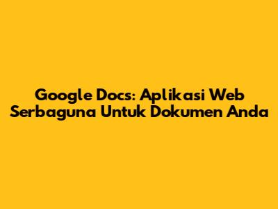 Google Docs: Aplikasi Web Serbaguna Untuk Dokumen Anda