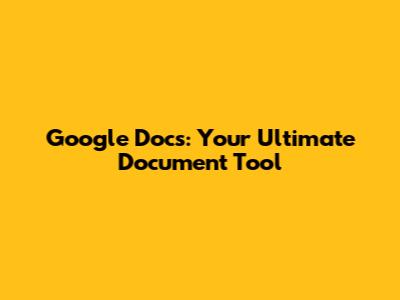 Google Docs: Your Ultimate Document Tool