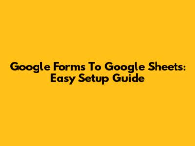 Google Forms To Google Sheets: Easy Setup Guide