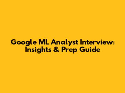 Google ML Analyst Interview: Insights & Prep Guide