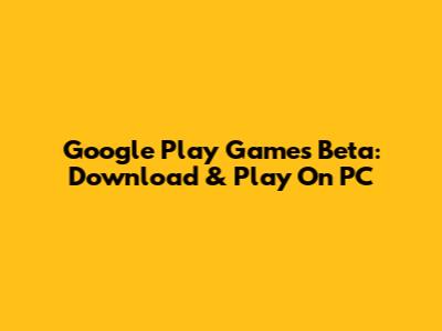 Google Play Games Beta: Download & Play On PC