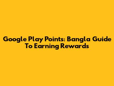 Google Play Points: Bangla Guide To Earning Rewards