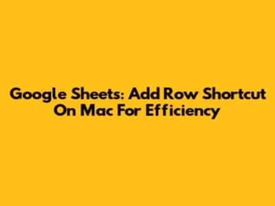 Google Sheets: Add Row Shortcut On Mac For Efficiency