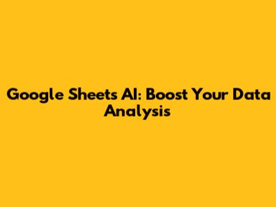 Google Sheets AI: Boost Your Data Analysis