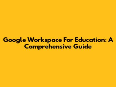 Google Workspace For Education: A Comprehensive Guide