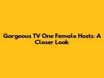 Gorgeous TV One Female Hosts: A Closer Look