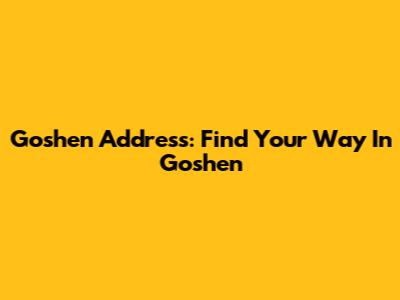 Goshen Address: Find Your Way In Goshen