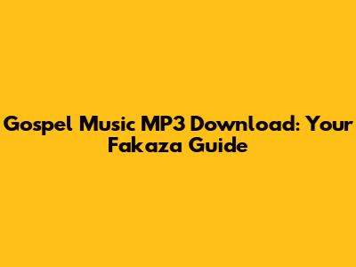 Gospel Music MP3 Download: Your Fakaza Guide