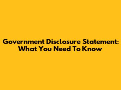 Government Disclosure Statement: What You Need To Know