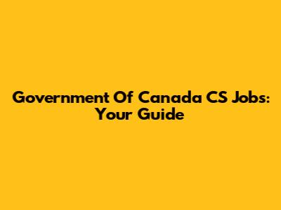 Government Of Canada CS Jobs: Your Guide