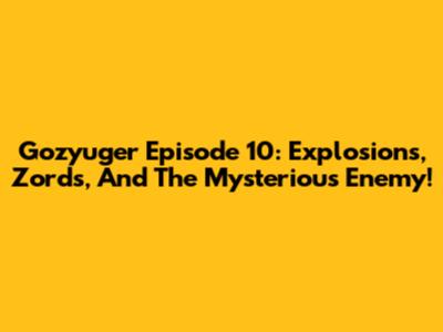 Gozyuger Episode 10: Explosions, Zords, And The Mysterious Enemy!