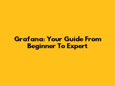 Grafana: Your Guide From Beginner To Expert