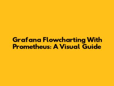 Grafana Flowcharting With Prometheus: A Visual Guide