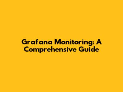 Grafana Monitoring: A Comprehensive Guide