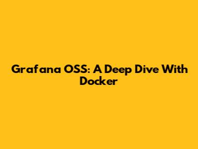 Grafana OSS: A Deep Dive With Docker