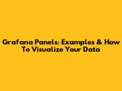 Grafana Panels: Examples & How To Visualize Your Data
