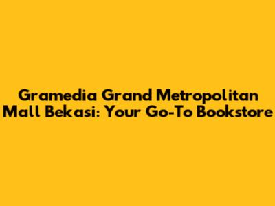 Gramedia Grand Metropolitan Mall Bekasi: Your Go-To Bookstore