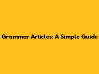 Grammar Articles: A Simple Guide