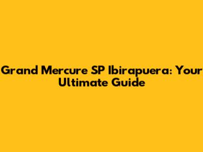 Grand Mercure SP Ibirapuera: Your Ultimate Guide