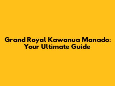 Grand Royal Kawanua Manado: Your Ultimate Guide