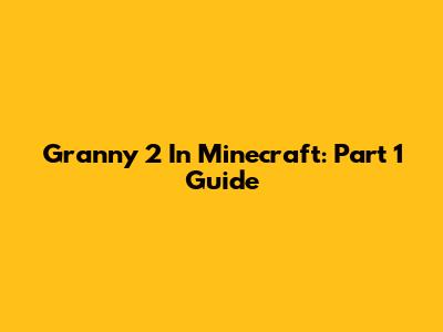 Granny 2 In Minecraft: Part 1 Guide