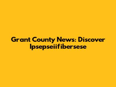 Grant County News: Discover Ipsepseiifibersese
