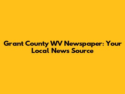 Grant County WV Newspaper: Your Local News Source