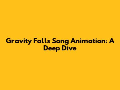 Gravity Falls Song Animation: A Deep Dive
