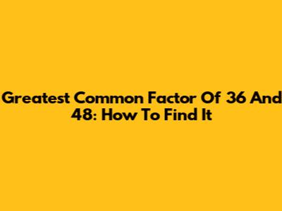 Greatest Common Factor Of 36 And 48: How To Find It