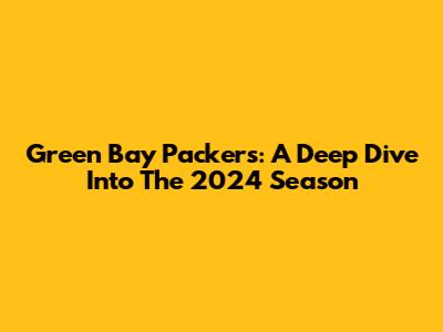 Green Bay Packers: A Deep Dive Into The 2024 Season