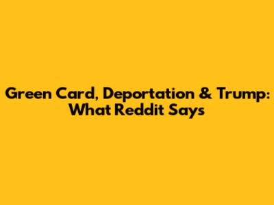 Green Card, Deportation & Trump: What Reddit Says
