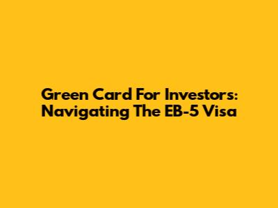 Green Card For Investors: Navigating The EB-5 Visa