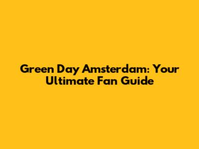 Green Day Amsterdam: Your Ultimate Fan Guide