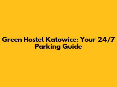 Green Hostel Katowice: Your 24/7 Parking Guide