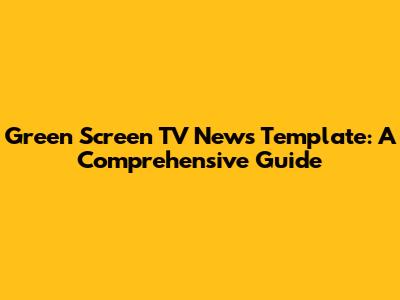 Green Screen TV News Template: A Comprehensive Guide