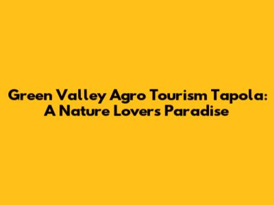 Green Valley Agro Tourism Tapola: A Nature Lover's Paradise