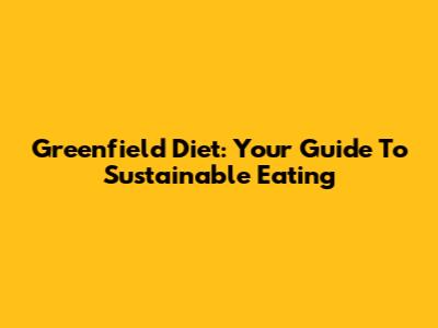 Greenfield Diet: Your Guide To Sustainable Eating