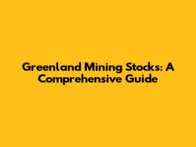 Greenland Mining Stocks: A Comprehensive Guide