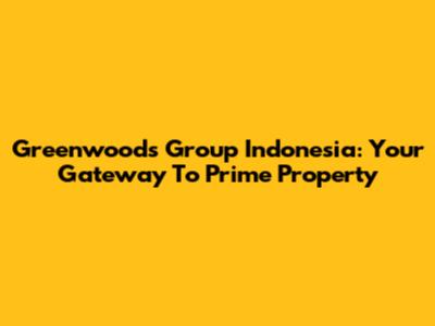 Greenwoods Group Indonesia: Your Gateway To Prime Property