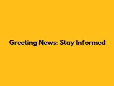 Greeting News: Stay Informed