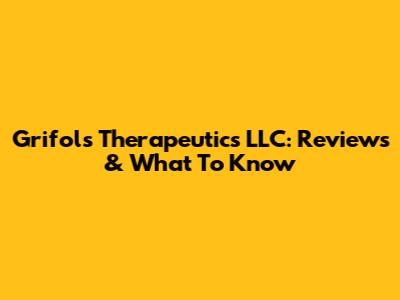 Grifols Therapeutics LLC: Reviews & What To Know