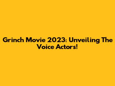 Grinch Movie 2023: Unveiling The Voice Actors!
