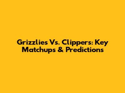 Grizzlies Vs. Clippers: Key Matchups & Predictions