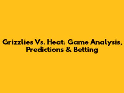Grizzlies Vs. Heat: Game Analysis, Predictions & Betting