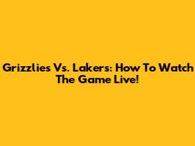Grizzlies Vs. Lakers: How To Watch The Game Live!