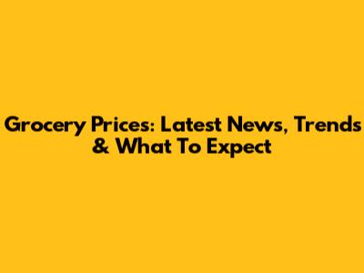 Grocery Prices: Latest News, Trends & What To Expect